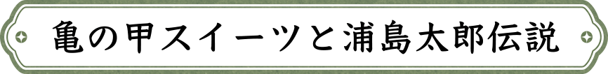 亀の甲スイーツと浦島太郎伝説